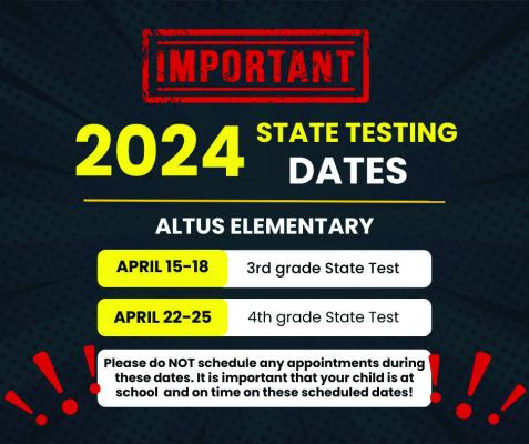 Altus Elementary will begin State testing in April. The third grade State test is scheduled for April 15-18, 2024. The fourth grade State test is scheduled for April 22-25. Please make sure not to schedule any appointments for your students during those dates.